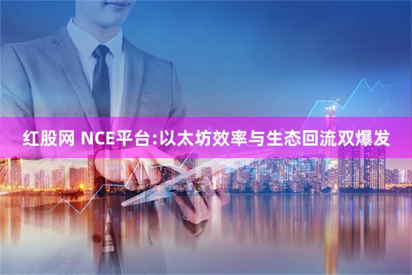 红股网 NCE平台:以太坊效率与生态回流双爆发