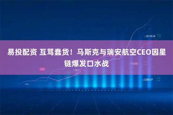 易投配资 互骂蠢货！马斯克与瑞安航空CEO因星链爆发口水战