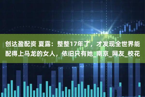 创达盈配资 夏露：整整17年了，才发现全世界能配得上马龙的女人，依旧只有她_南京_网友_校花